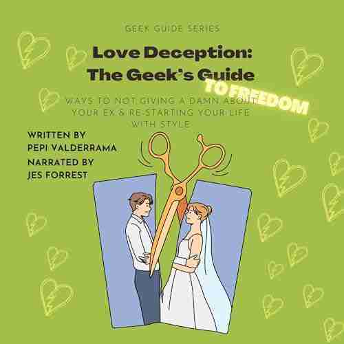 Love Deception: The Geek’s Guide to Freedom: Ways to Not Giving a Damn About Your Ex & Re-Starting Your Life with Style
